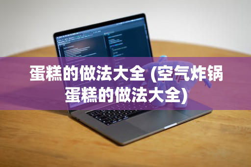 蛋糕的做法大全 (空气炸锅蛋糕的做法大全)
