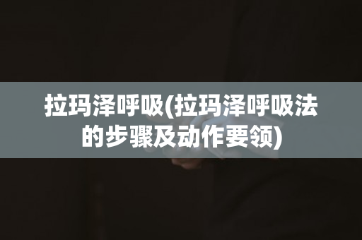 拉玛泽呼吸(拉玛泽呼吸法的步骤及动作要领)