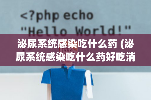 泌尿系统感染吃什么药 (泌尿系统感染吃什么药好吃消炎药打篮球能好吗)