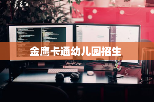 金鹰卡通幼儿园招生 