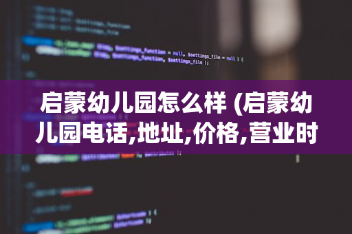 启蒙幼儿园怎么样 (启蒙幼儿园电话,地址,价格,营业时间(图))