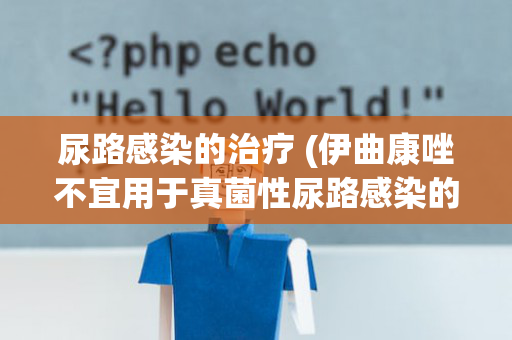 尿路感染的治疗 (伊曲康唑不宜用于真菌性尿路感染的治疗)