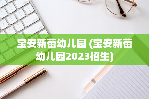 宝安新蕾幼儿园 (宝安新蕾幼儿园2023招生)