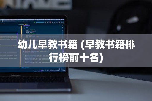 幼儿早教书籍 (早教书籍排行榜前十名)