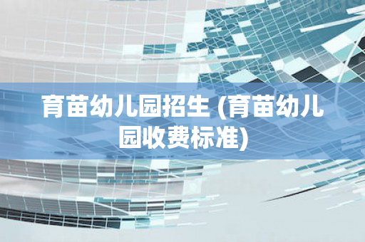 育苗幼儿园招生 (育苗幼儿园收费标准)
