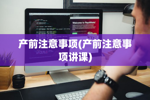 产前注意事项(产前注意事项讲课)