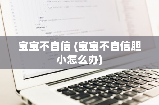 宝宝不自信 (宝宝不自信胆小怎么办)