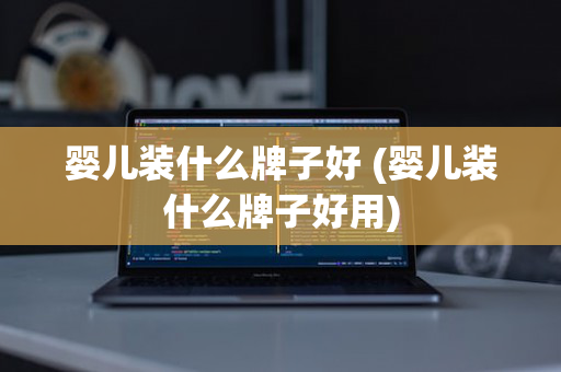 婴儿装什么牌子好 (婴儿装什么牌子好用)