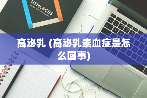 高泌乳 (高泌乳素血症是怎么回事)