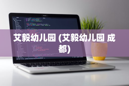 艾毅幼儿园 (艾毅幼儿园 成都)