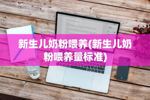 新生儿奶粉喂养(新生儿奶粉喂养量标准)