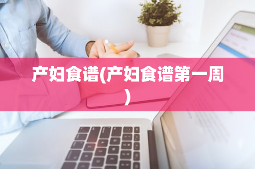 产妇食谱(产妇食谱第一周)