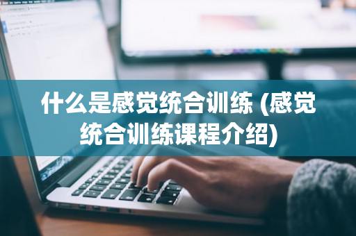 什么是感觉统合训练 (感觉统合训练课程介绍)