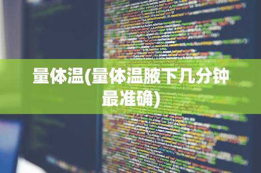 量体温(量体温腋下几分钟最准确)
