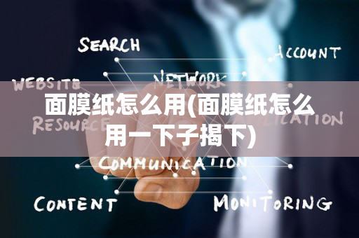 面膜纸怎么用(面膜纸怎么用一下子揭下)