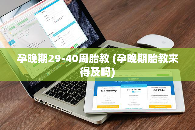 孕晚期29-40周胎教 (孕晚期胎教来得及吗)