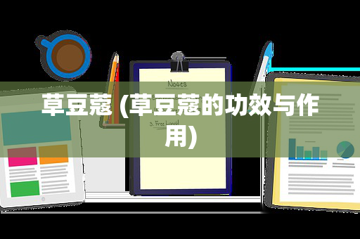 草豆蔻 (草豆蔻的功效与作用)