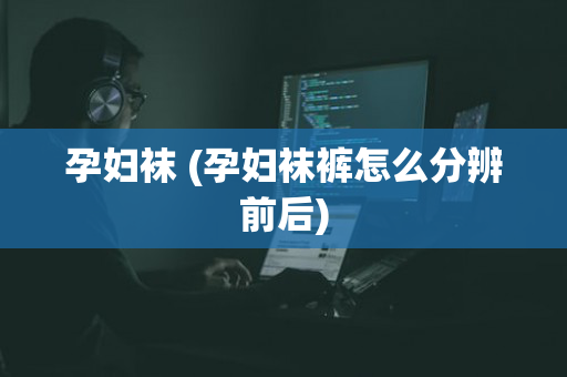 孕妇袜 (孕妇袜裤怎么分辨前后)
