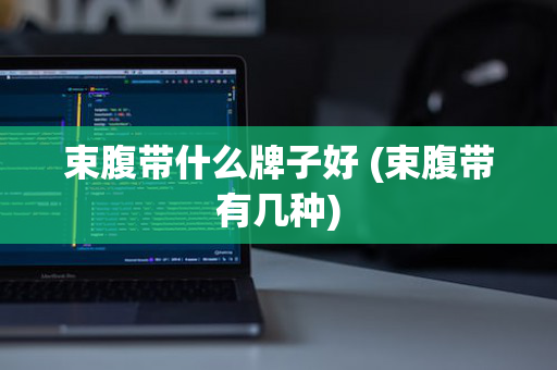 束腹带什么牌子好 (束腹带有几种)