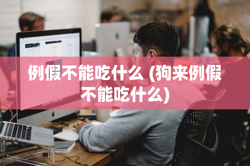 例假不能吃什么 (狗来例假不能吃什么)