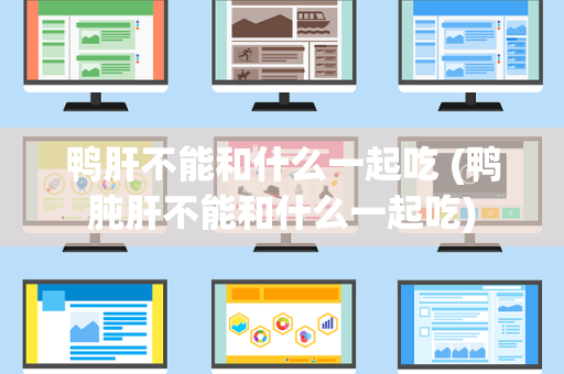 鸭肝不能和什么一起吃 (鸭肫肝不能和什么一起吃)