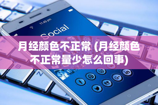月经颜色不正常 (月经颜色不正常量少怎么回事)