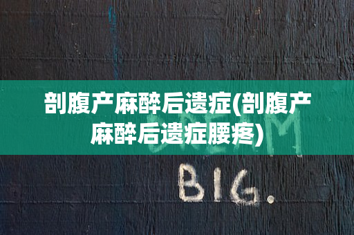 剖腹产麻醉后遗症(剖腹产麻醉后遗症腰疼)