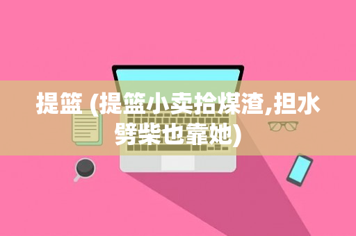 提篮 (提篮小卖拾煤渣,担水劈柴也靠她)