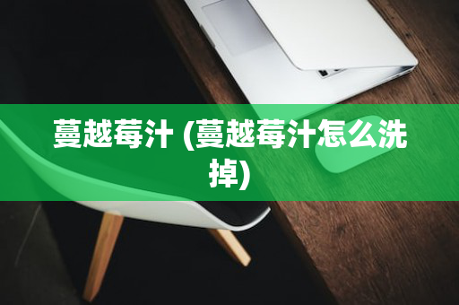 蔓越莓汁 (蔓越莓汁怎么洗掉)