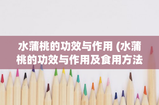 水蒲桃的功效与作用 (水蒲桃的功效与作用及食用方法)