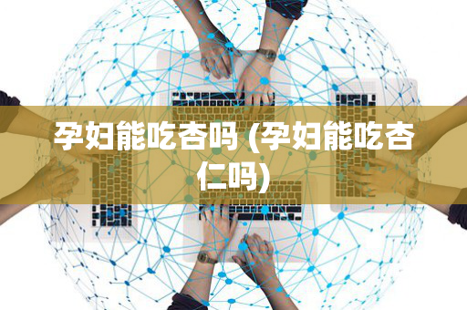 孕妇能吃杏吗 (孕妇能吃杏仁吗)