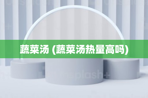 蔬菜汤 (蔬菜汤热量高吗)