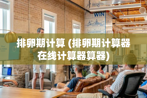 排卵期计算 (排卵期计算器在线计算器算器)
