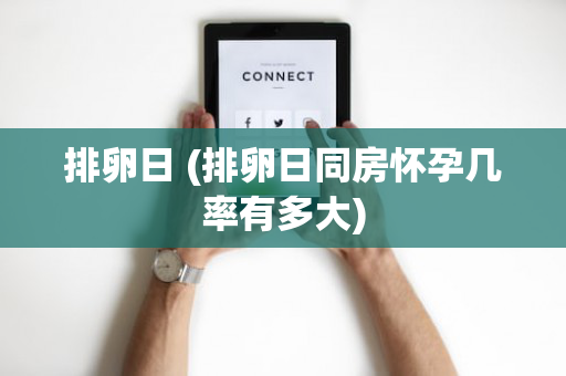 排卵日 (排卵日同房怀孕几率有多大)