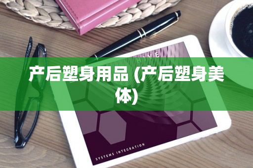 产后塑身用品 (产后塑身美体)