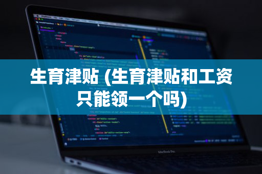生育津贴 (生育津贴和工资只能领一个吗)