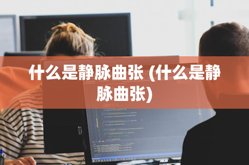 什么是静脉曲张 (什么是静脉曲张)