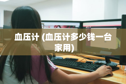 血压计 (血压计多少钱一台 家用)