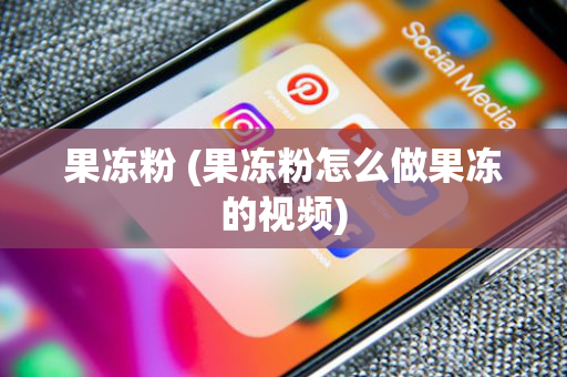 果冻粉 (果冻粉怎么做果冻的视频)