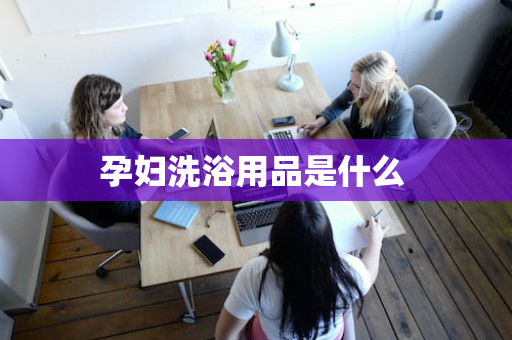 孕妇洗浴用品是什么 