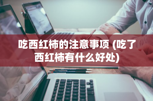 吃西红柿的注意事项 (吃了西红柿有什么好处)