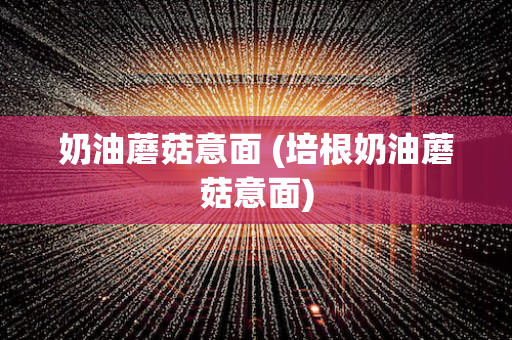 奶油蘑菇意面 (培根奶油蘑菇意面)