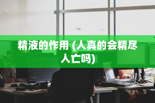 精液的作用 (人真的会精尽人亡吗)