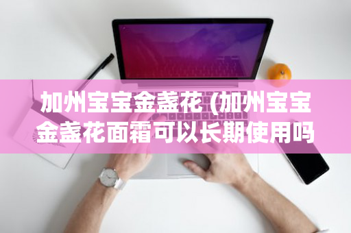 加州宝宝金盏花 (加州宝宝金盏花面霜可以长期使用吗)