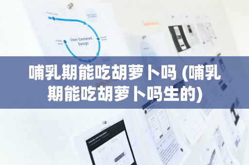 哺乳期能吃胡萝卜吗 (哺乳期能吃胡萝卜吗生的)