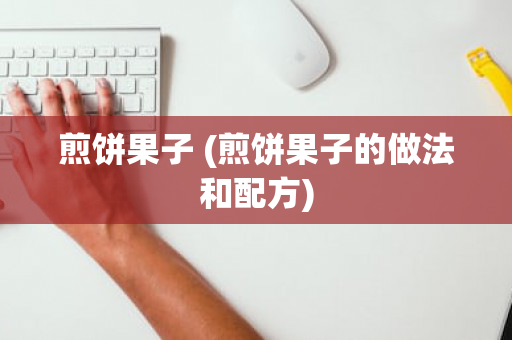 煎饼果子 (煎饼果子的做法和配方)