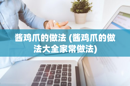 酱鸡爪的做法 (酱鸡爪的做法大全家常做法)