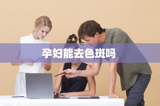 孕妇能去色斑吗 