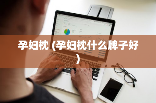 孕妇枕 (孕妇枕什么牌子好)