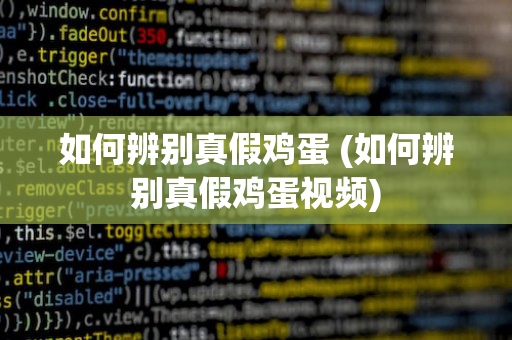 如何辨别真假鸡蛋 (如何辨别真假鸡蛋视频)